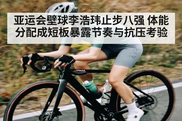 亚运会壁球李浩玮止步八强 体能分配成短板暴露节奏与抗压考验
