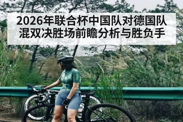2026年联合杯中国队对德国队混双决胜场前瞻分析与胜负手