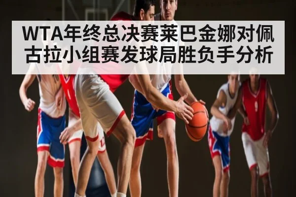 WTA年终总决赛莱巴金娜对佩古拉小组赛发球局胜负手分析 - pg